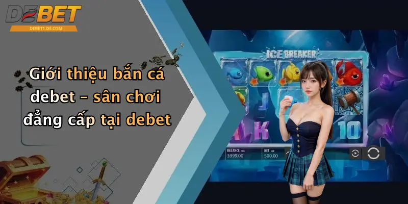 Giới thiệu bắn cá debet – sân chơi đẳng cấp tại debet