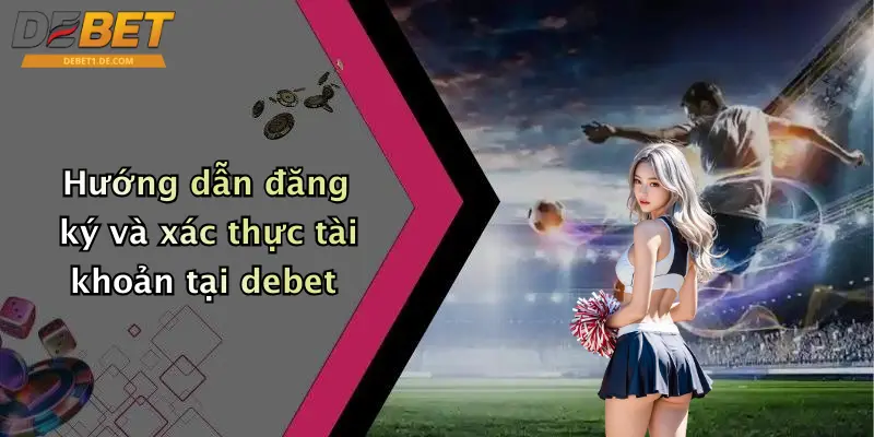 Hướng dẫn đăng ký và xác thực tài khoản tại debet