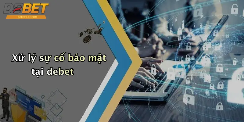 Xử lý sự cố bảo mật tại debet
